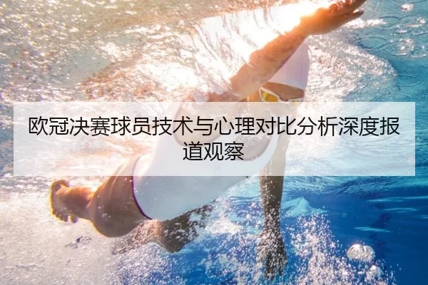 欧冠决赛球员技术与心理对比分析深度报道观察